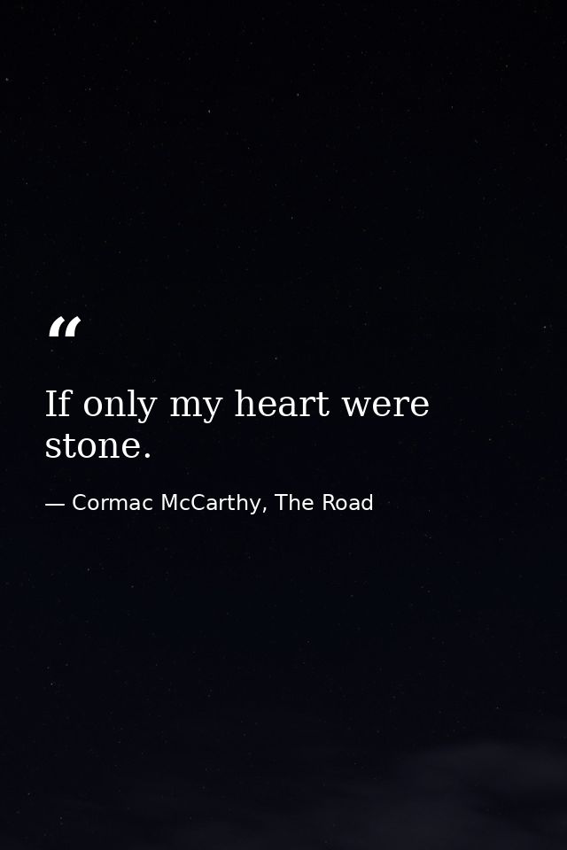 If only my heart were stone. — Cormac McCarthy, The Road