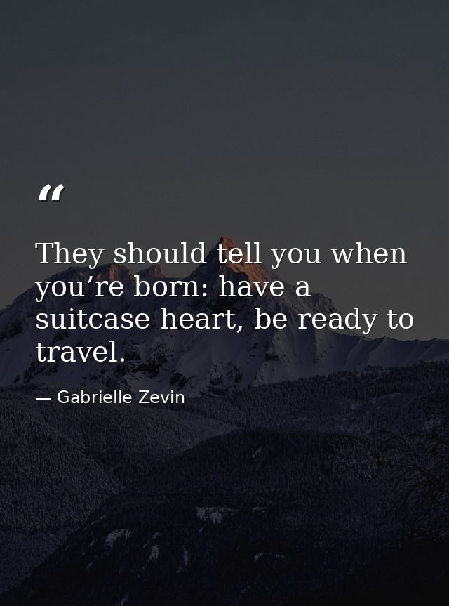 They should tell you when you’re born: have a suitcase heart, be ready to travel. — Gabrielle Zevin