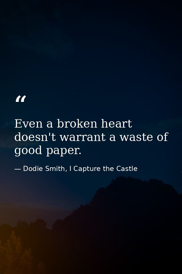 Even a broken heart doesn't warrant a waste of good paper. — Dodie Smith, I Capture the Castle