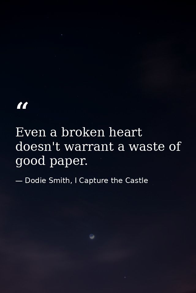 Even a broken heart doesn't warrant a waste of good paper. — Dodie Smith, I Capture the Castle