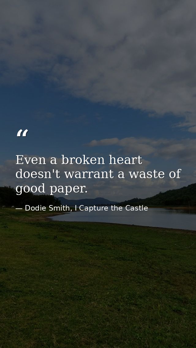Even a broken heart doesn't warrant a waste of good paper. — Dodie Smith, I Capture the Castle