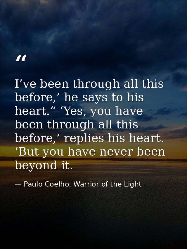 I’ve been through all this before,’ he says to his heart.“ ‘Yes, you have been through all this before,’ replies his hea — Paulo Coelho, Warrior of the Light