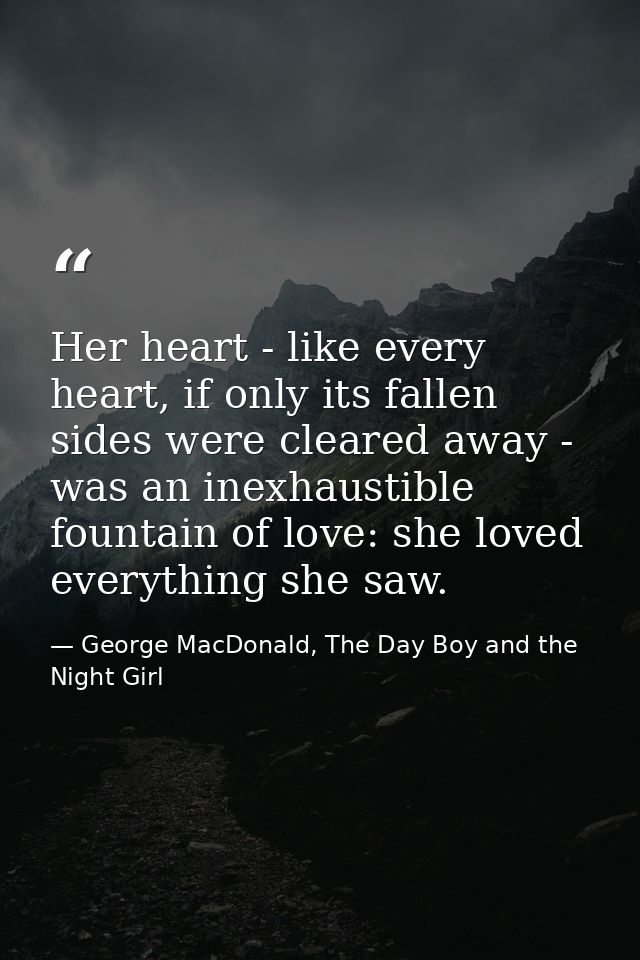 Her heart - like every heart, if only its fallen sides were cleared away - was an inexhaustible fountain of love: she lo — George MacDonald, The Day Boy and the Night Girl