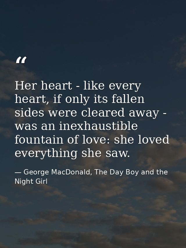 Her heart - like every heart, if only its fallen sides were cleared away - was an inexhaustible fountain of love: she lo — George MacDonald, The Day Boy and the Night Girl