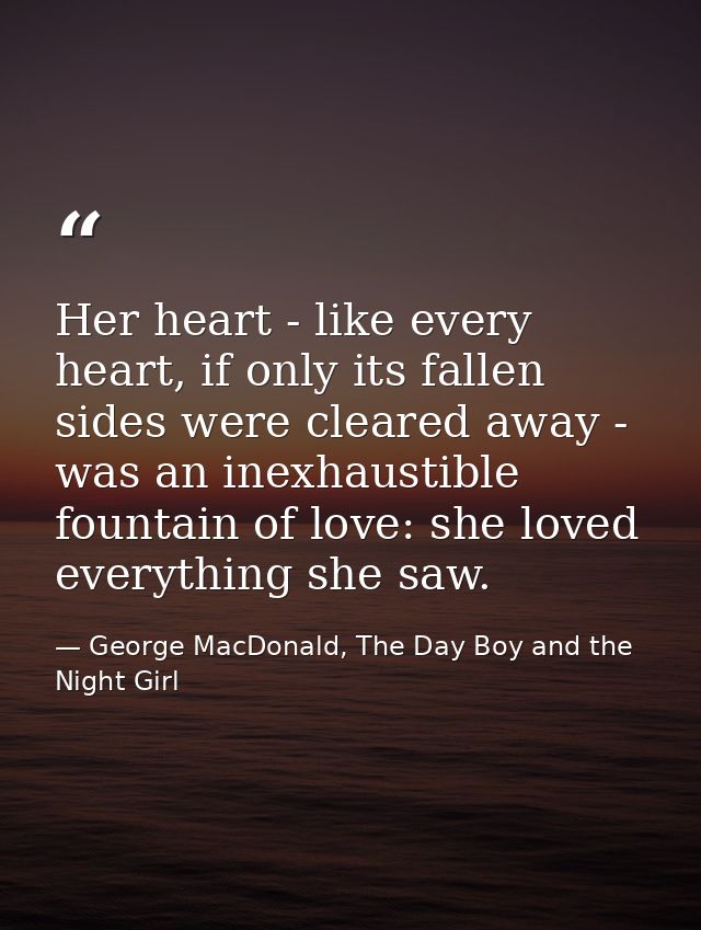 Her heart - like every heart, if only its fallen sides were cleared away - was an inexhaustible fountain of love: she lo — George MacDonald, The Day Boy and the Night Girl