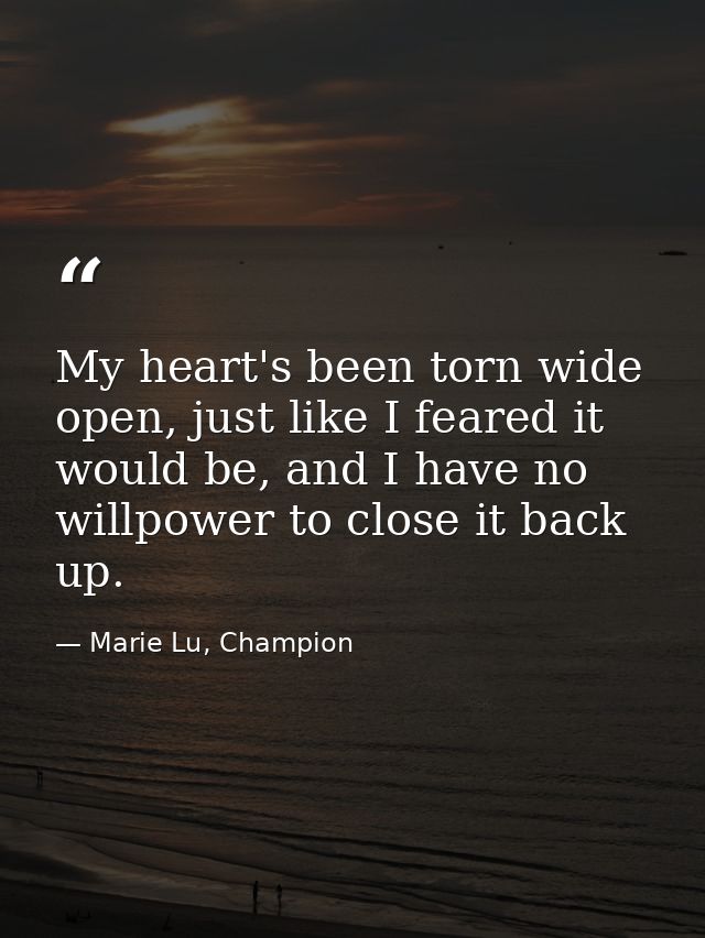 My heart's been torn wide open, just like I feared it would be, and I have no willpower to close it back up. — Marie Lu, Champion