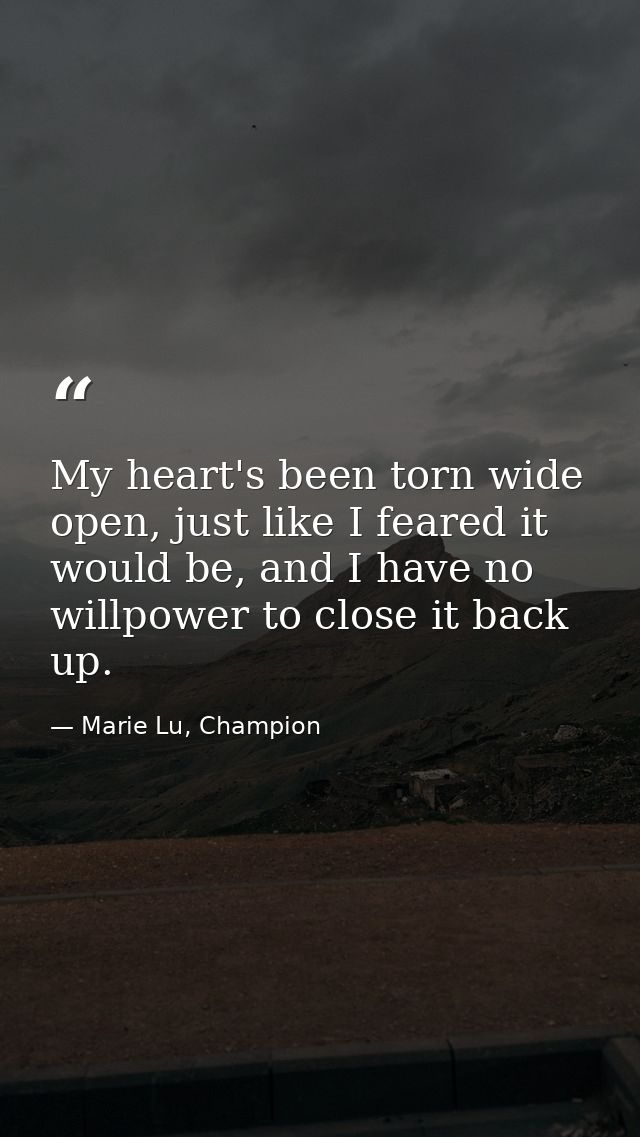 My heart's been torn wide open, just like I feared it would be, and I have no willpower to close it back up. — Marie Lu, Champion