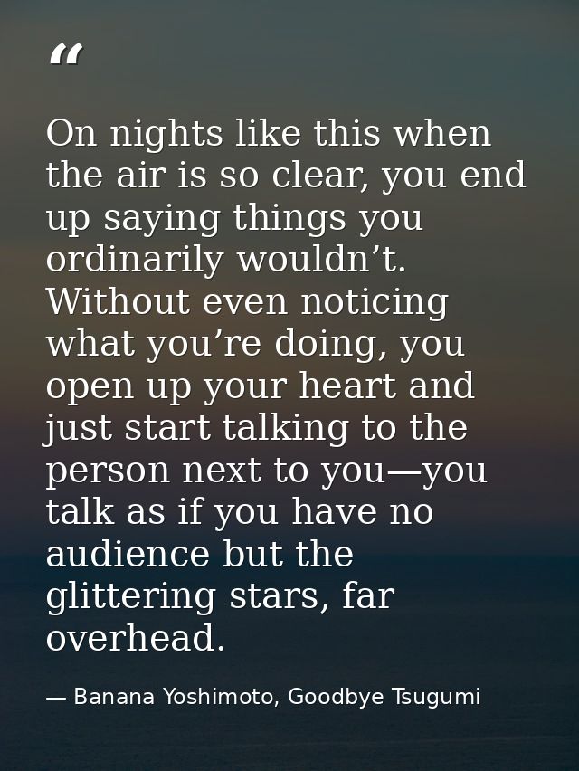 On nights like this when the air is so clear, you end up saying things you ordinarily wouldn’t. Without even noticing wh — Banana Yoshimoto, Goodbye Tsugumi