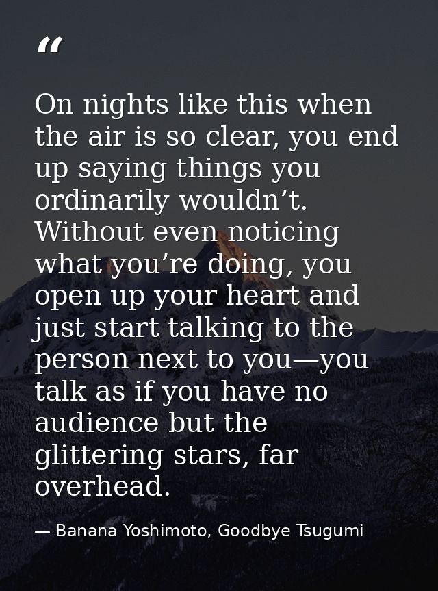 On nights like this when the air is so clear, you end up saying things you ordinarily wouldn’t. Without even noticing wh — Banana Yoshimoto, Goodbye Tsugumi