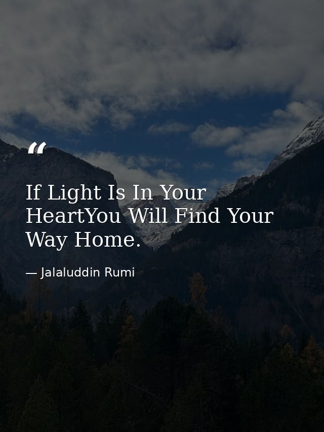 If Light Is In Your HeartYou Will Find Your Way Home. — Jalaluddin Rumi