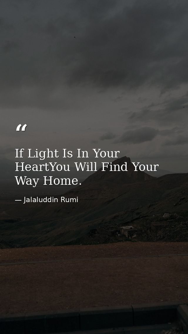 If Light Is In Your HeartYou Will Find Your Way Home. — Jalaluddin Rumi