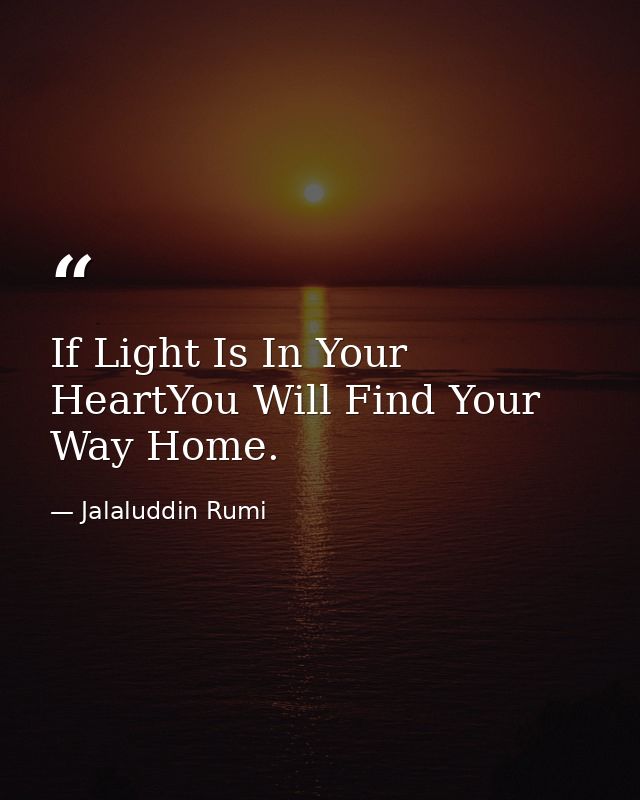 If Light Is In Your HeartYou Will Find Your Way Home. — Jalaluddin Rumi