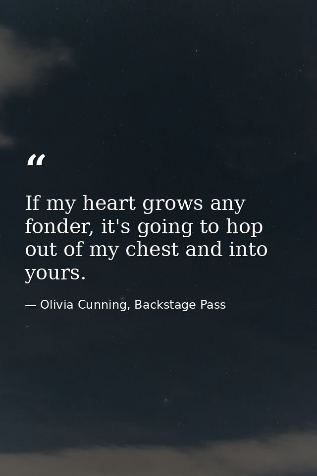 If my heart grows any fonder, it's going to hop out of my chest and into yours. — Olivia Cunning, Backstage Pass