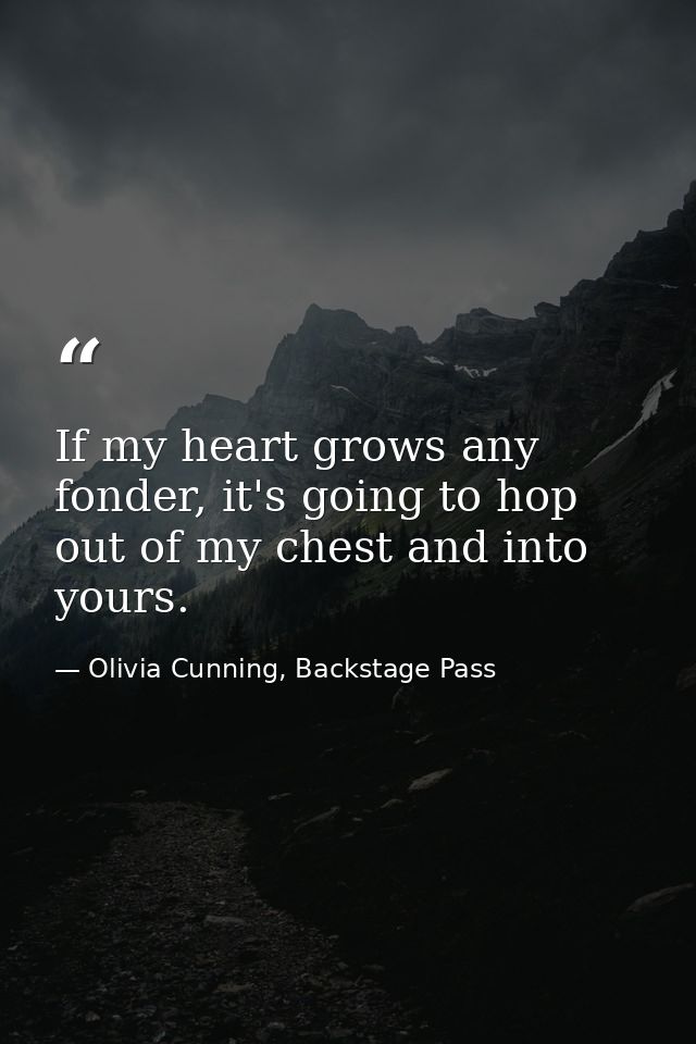 If my heart grows any fonder, it's going to hop out of my chest and into yours. — Olivia Cunning, Backstage Pass