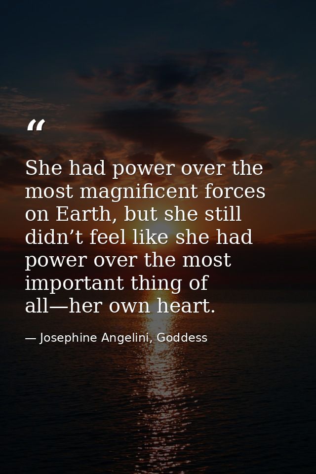 She had power over the most magnificent forces on Earth, but she still didn’t feel like she had power over the most impo — Josephine Angelini, Goddess