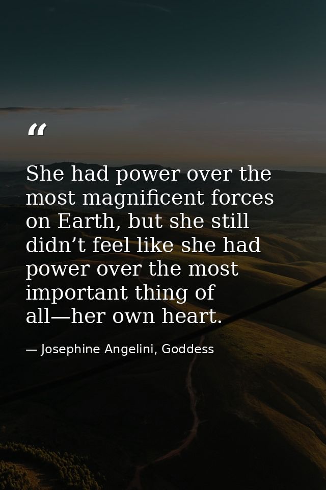 She had power over the most magnificent forces on Earth, but she still didn’t feel like she had power over the most impo — Josephine Angelini, Goddess
