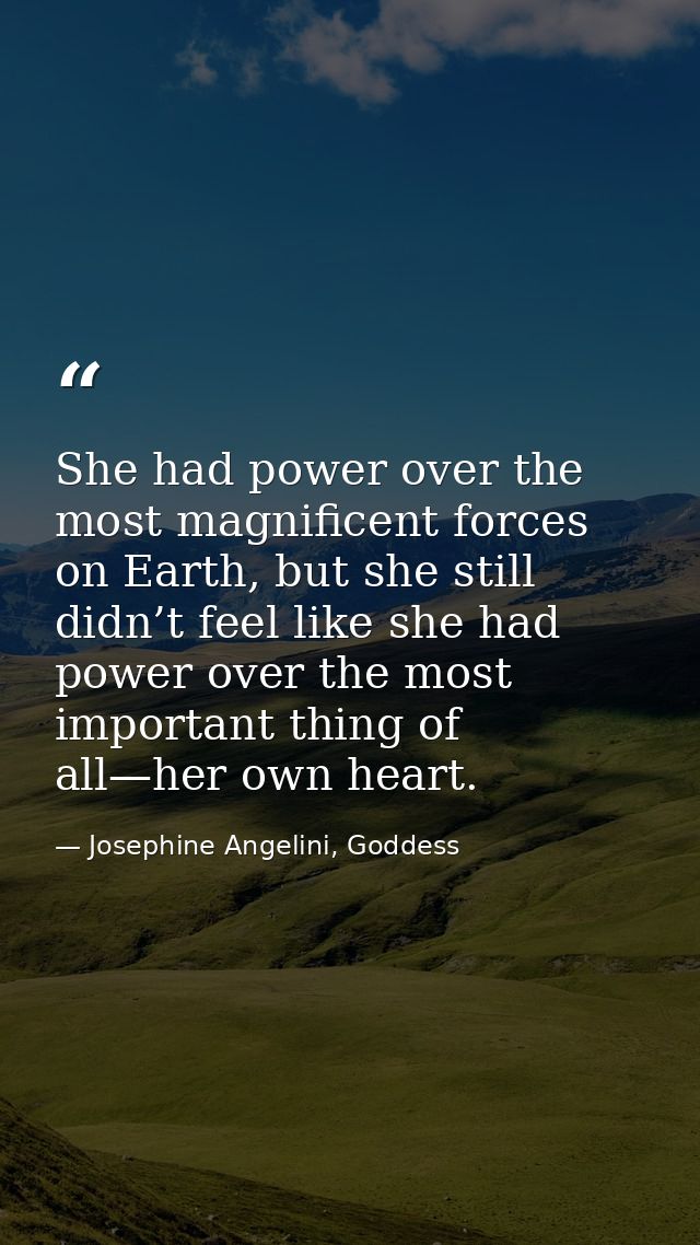 She had power over the most magnificent forces on Earth, but she still didn’t feel like she had power over the most impo — Josephine Angelini, Goddess