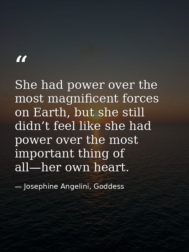 She had power over the most magnificent forces on Earth, but she still didn’t feel like she had power over the most impo — Josephine Angelini, Goddess