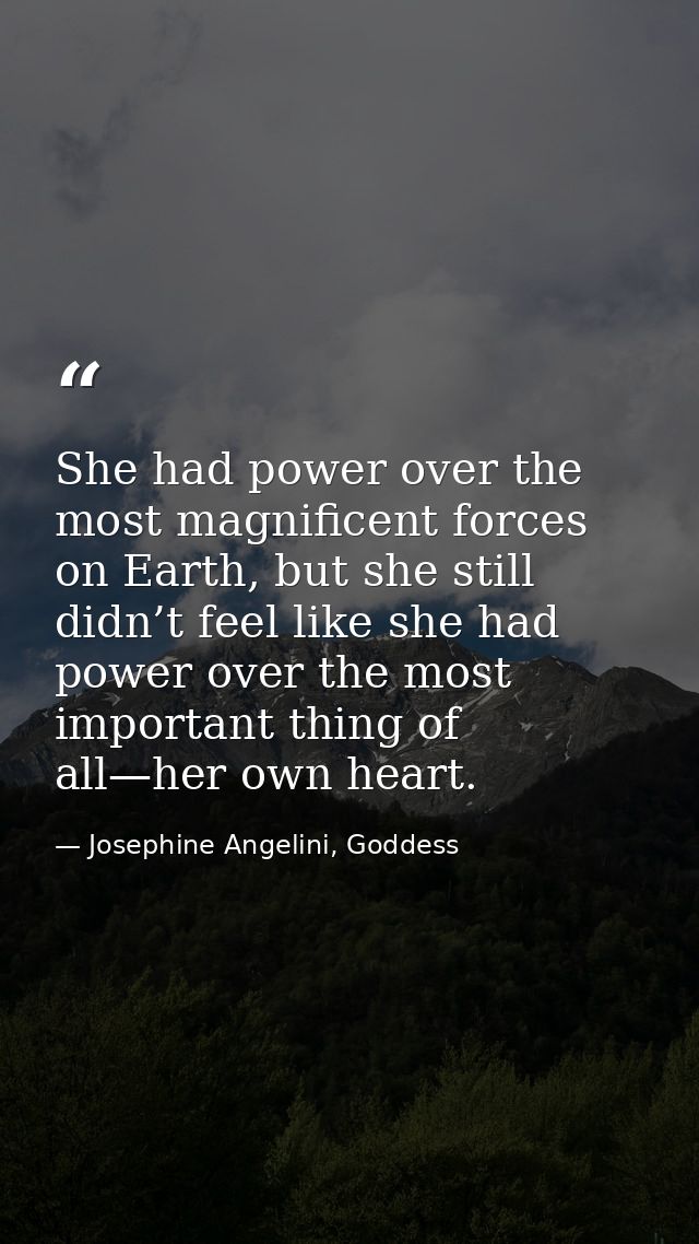 She had power over the most magnificent forces on Earth, but she still didn’t feel like she had power over the most impo — Josephine Angelini, Goddess