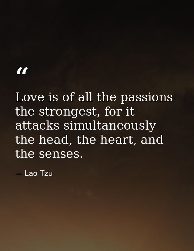 Love is of all the passions the strongest, for it attacks simultaneously the head, the heart, and the senses. — Lao Tzu