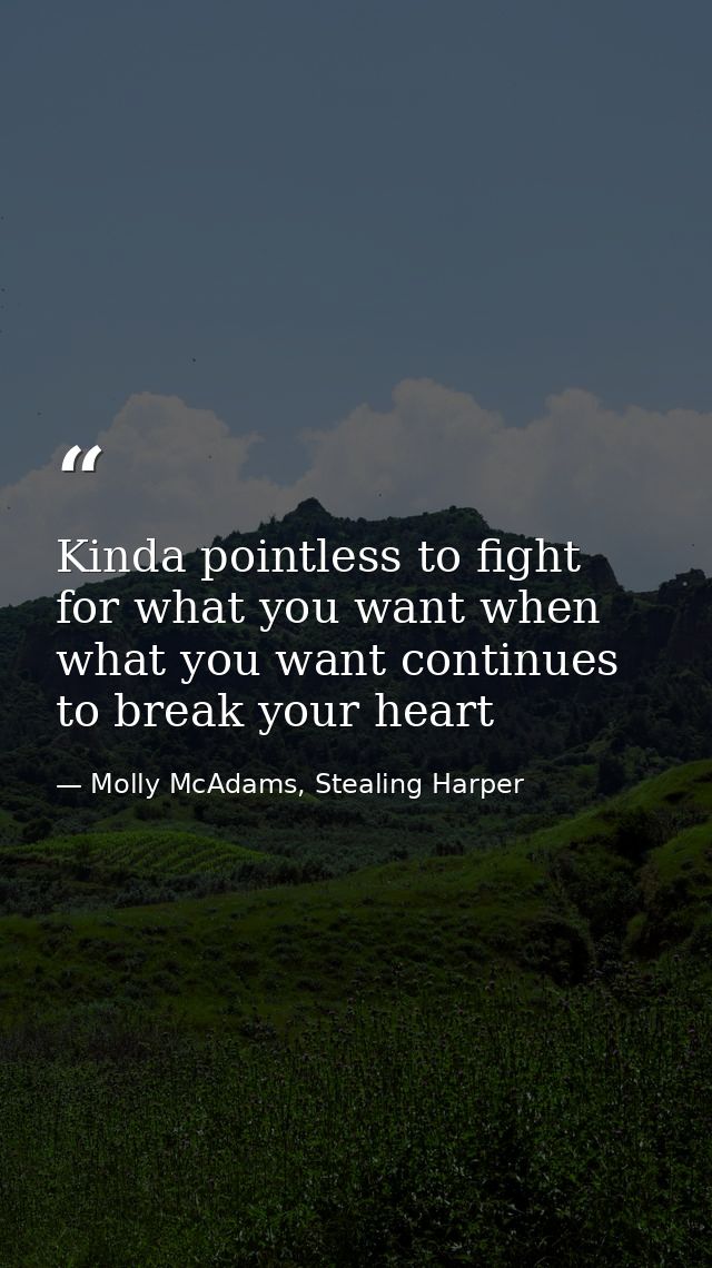 Kinda pointless to fight for what you want when what you want continues to break your heart — Molly McAdams, Stealing Harper