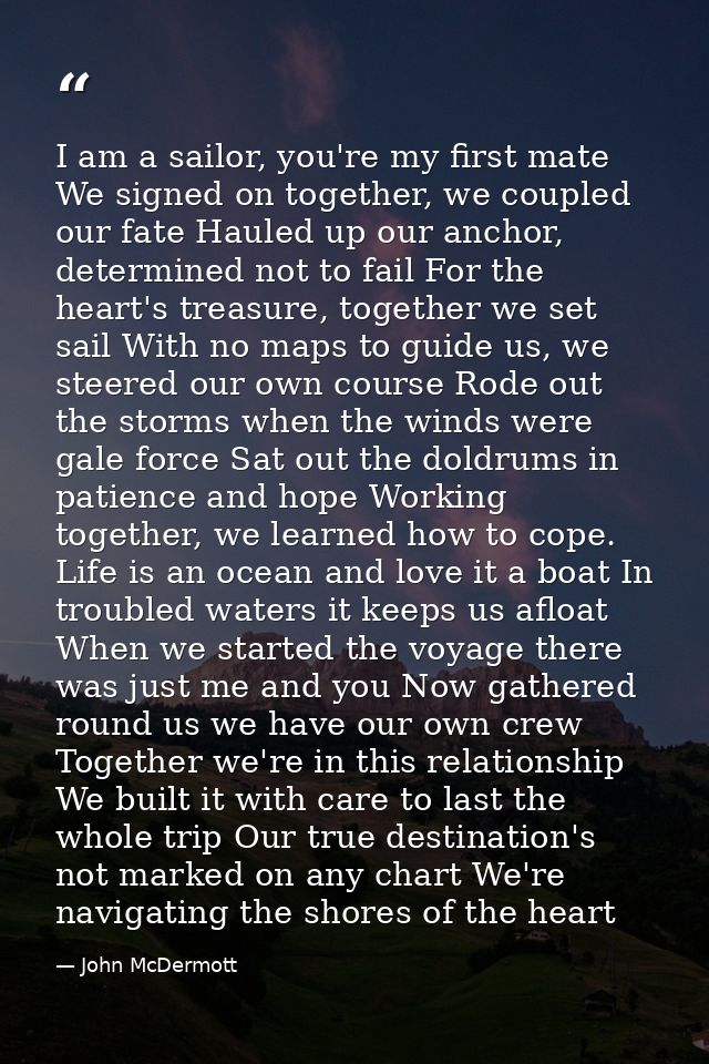 I am a sailor, you're my first mate We signed on together, we coupled our fate Hauled up our anchor, determined not to f — John McDermott