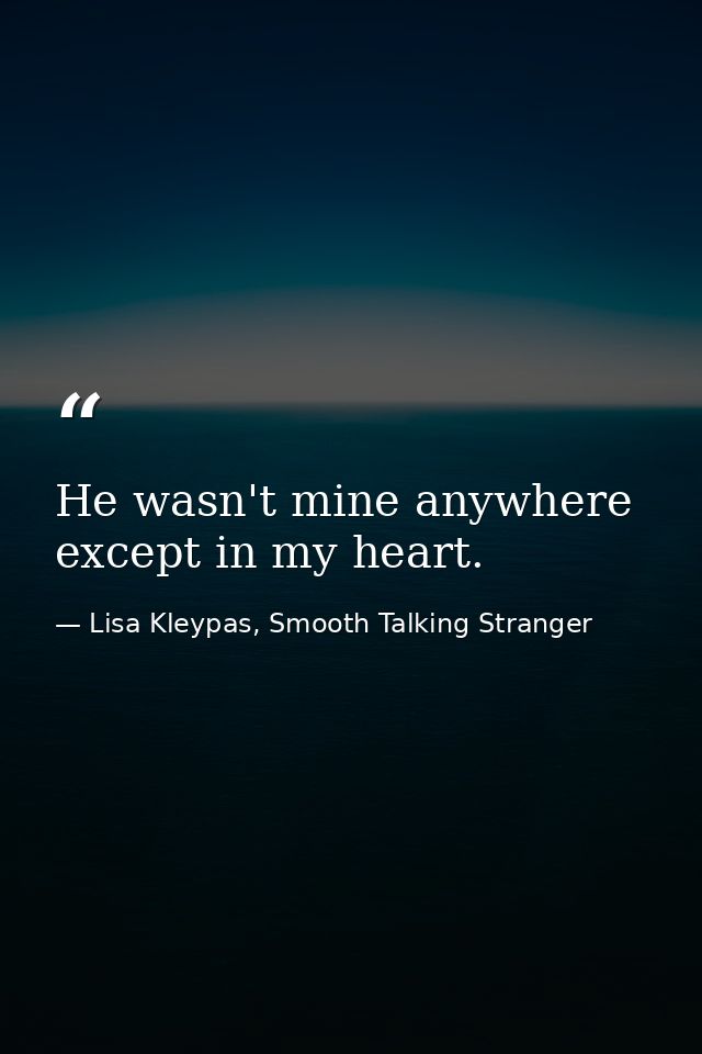 He wasn't mine anywhere except in my heart. — Lisa Kleypas, Smooth Talking Stranger