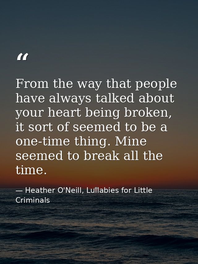 From the way that people have always talked about your heart being broken, it sort of seemed to be a one-time thing. Min — Heather O'Neill, Lullabies for Little Criminals