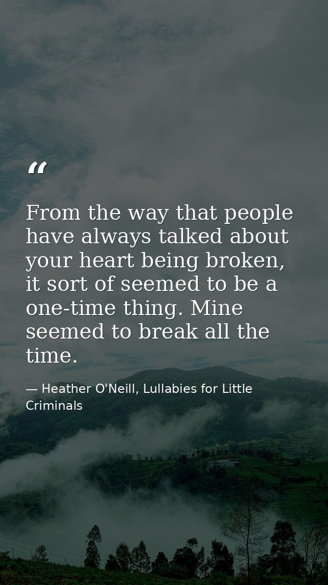 From the way that people have always talked about your heart being broken, it sort of seemed to be a one-time thing. Min — Heather O'Neill, Lullabies for Little Criminals