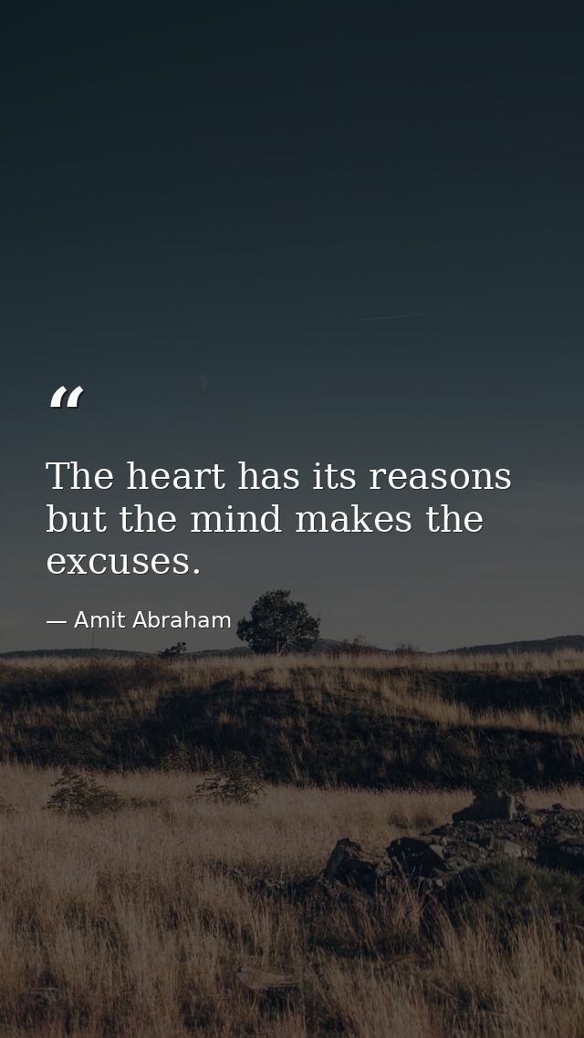 The heart has its reasons but the mind makes the excuses. — Amit Abraham