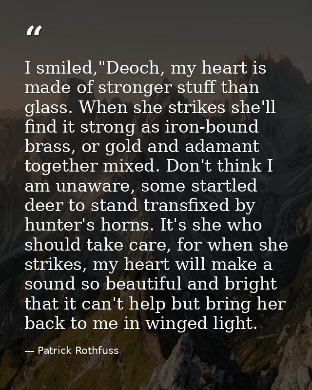 I smiled,"Deoch, my heart is made of stronger stuff than glass. When she strikes she'll find it strong as iron-bound bra — Patrick Rothfuss
