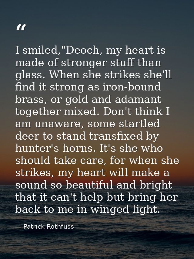 I smiled,"Deoch, my heart is made of stronger stuff than glass. When she strikes she'll find it strong as iron-bound bra — Patrick Rothfuss