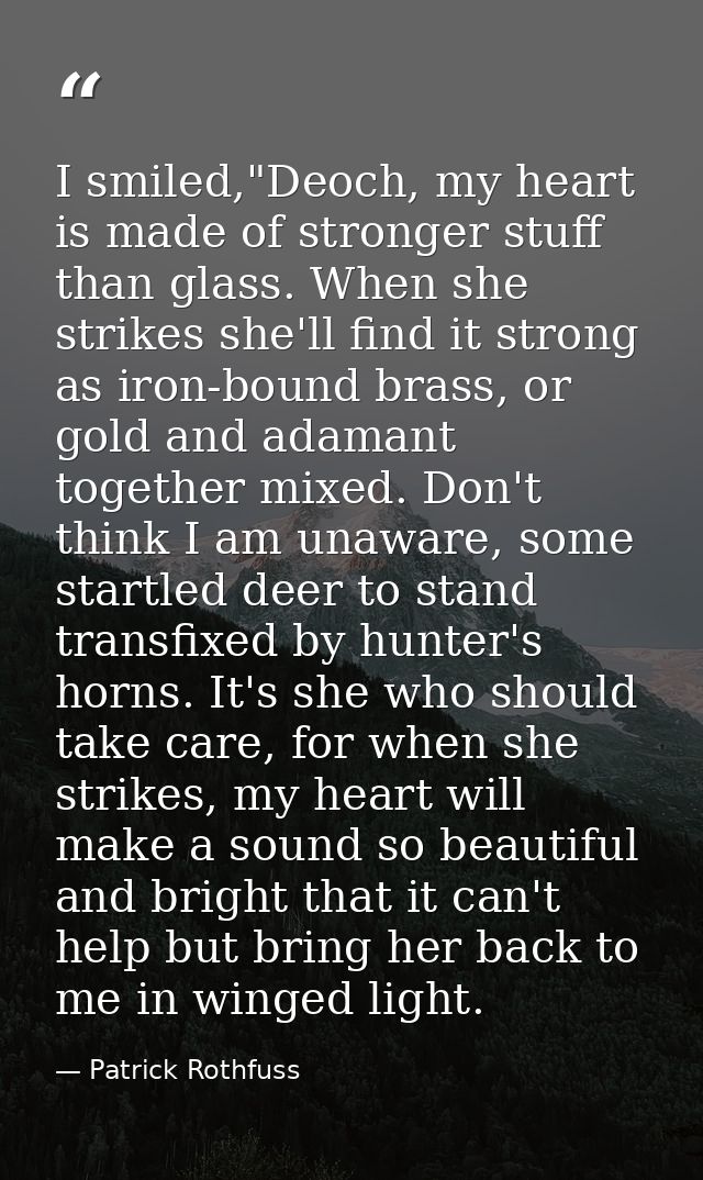 I smiled,"Deoch, my heart is made of stronger stuff than glass. When she strikes she'll find it strong as iron-bound bra — Patrick Rothfuss