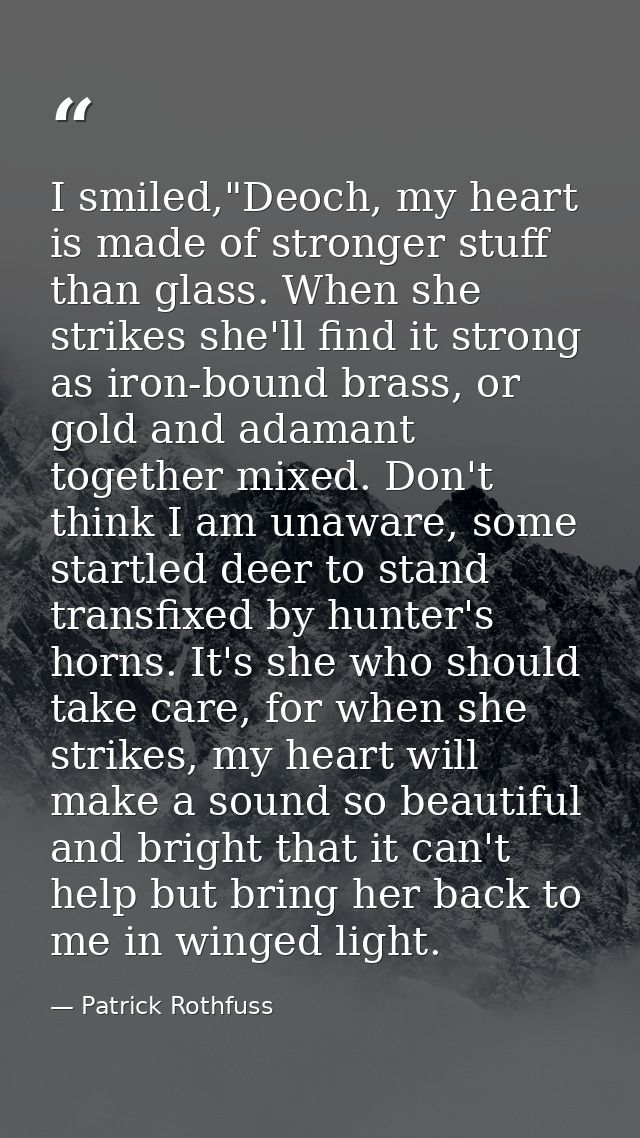 I smiled,"Deoch, my heart is made of stronger stuff than glass. When she strikes she'll find it strong as iron-bound bra — Patrick Rothfuss