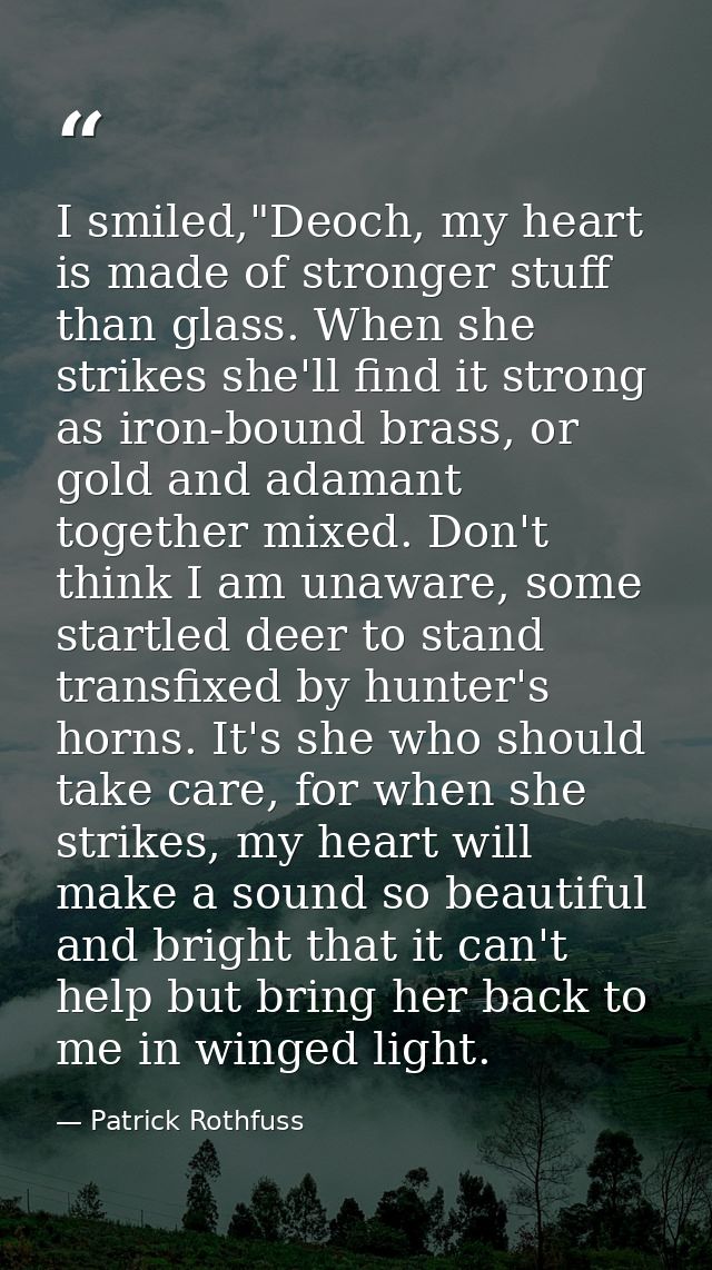 I smiled,"Deoch, my heart is made of stronger stuff than glass. When she strikes she'll find it strong as iron-bound bra — Patrick Rothfuss
