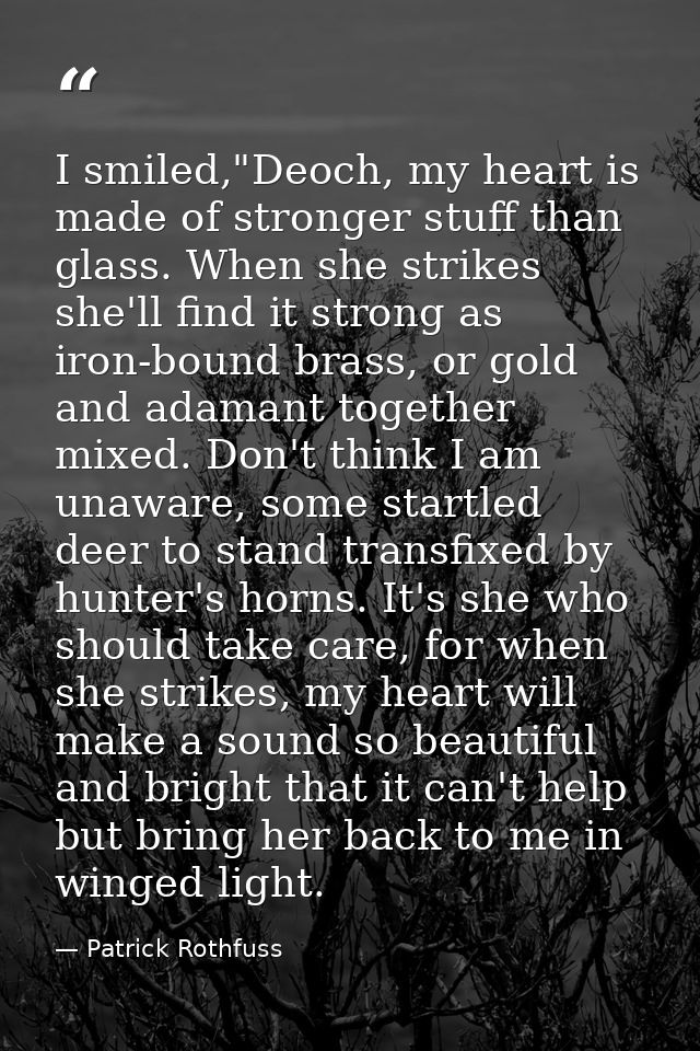 I smiled,"Deoch, my heart is made of stronger stuff than glass. When she strikes she'll find it strong as iron-bound bra — Patrick Rothfuss