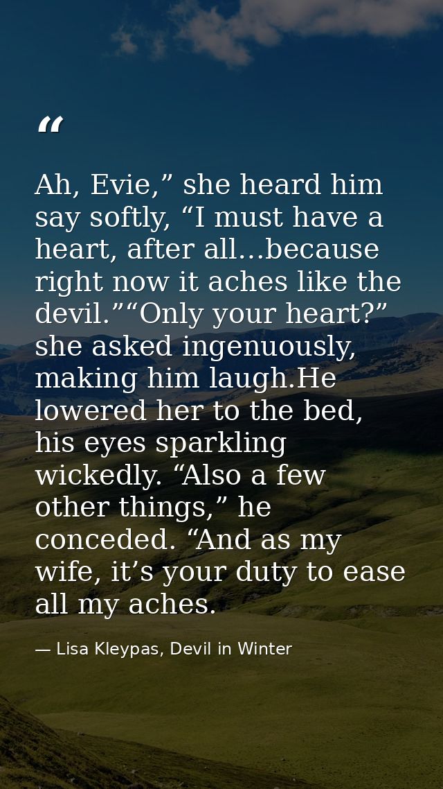 Ah, Evie,” she heard him say softly, “I must have a heart, after all…because right now it aches like the devil.”“Only yo — Lisa Kleypas, Devil in Winter