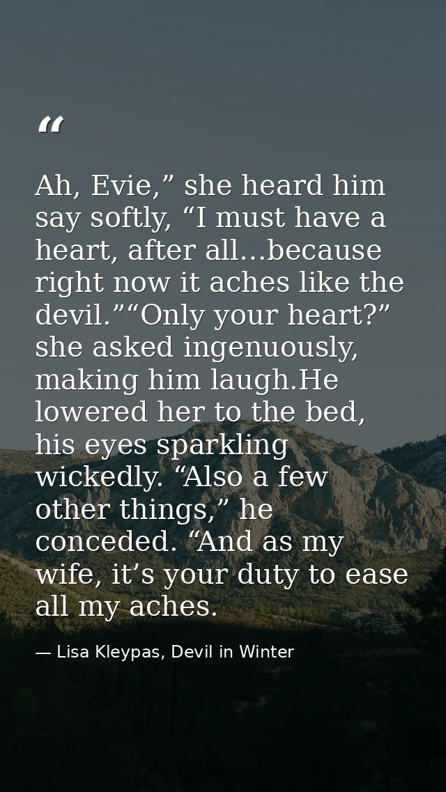 Ah, Evie,” she heard him say softly, “I must have a heart, after all…because right now it aches like the devil.”“Only yo — Lisa Kleypas, Devil in Winter