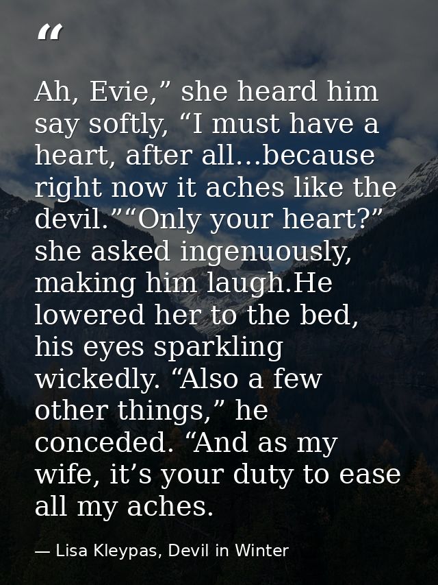 Ah, Evie,” she heard him say softly, “I must have a heart, after all…because right now it aches like the devil.”“Only yo — Lisa Kleypas, Devil in Winter