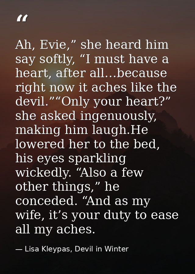Ah, Evie,” she heard him say softly, “I must have a heart, after all…because right now it aches like the devil.”“Only yo — Lisa Kleypas, Devil in Winter