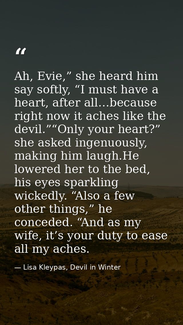 Ah, Evie,” she heard him say softly, “I must have a heart, after all…because right now it aches like the devil.”“Only yo — Lisa Kleypas, Devil in Winter