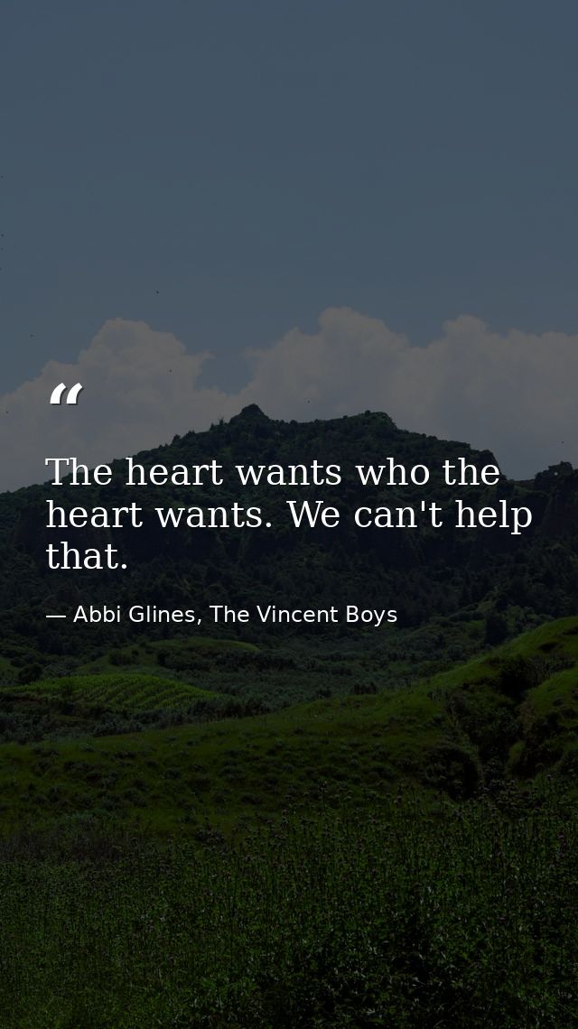 The heart wants who the heart wants. We can't help that. — Abbi Glines, The Vincent Boys