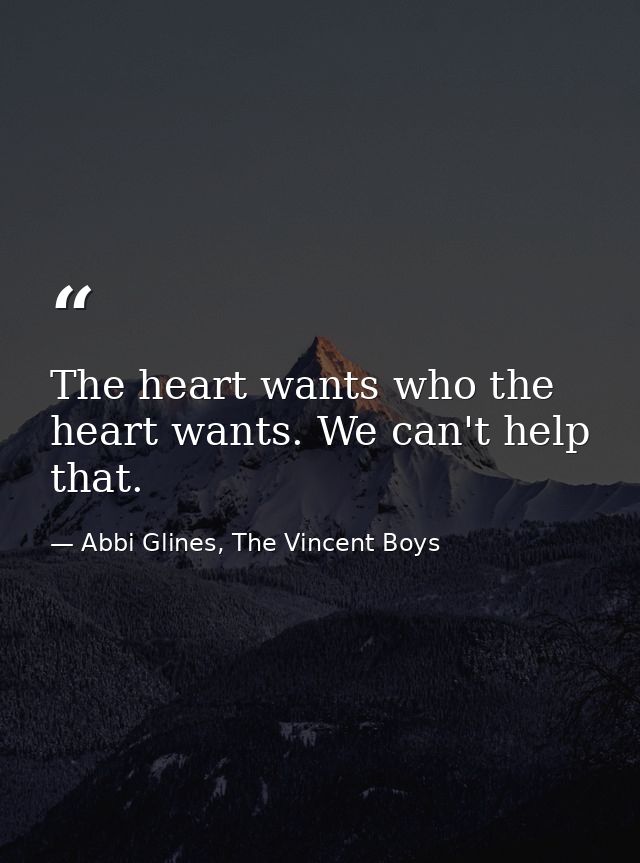 The heart wants who the heart wants. We can't help that. — Abbi Glines, The Vincent Boys