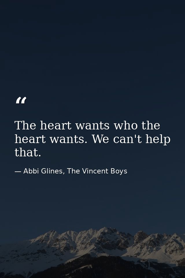 The heart wants who the heart wants. We can't help that. — Abbi Glines, The Vincent Boys