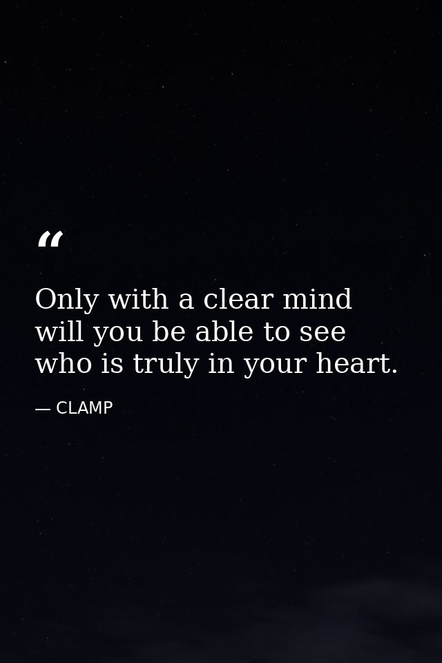 Only with a clear mind will you be able to see who is truly in your heart. — CLAMP