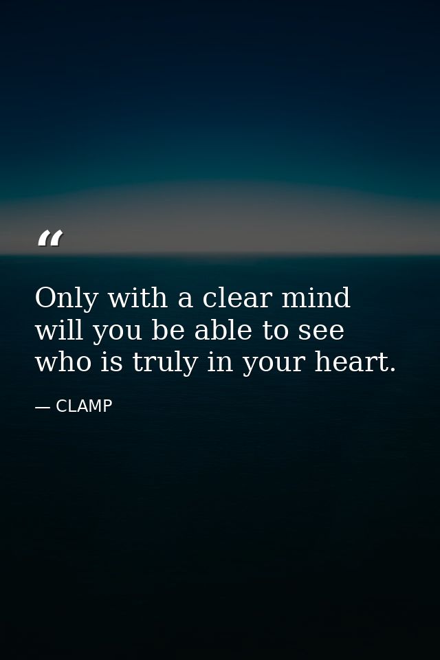Only with a clear mind will you be able to see who is truly in your heart. — CLAMP