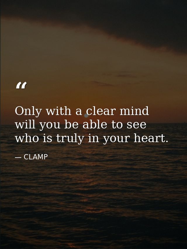 Only with a clear mind will you be able to see who is truly in your heart. — CLAMP