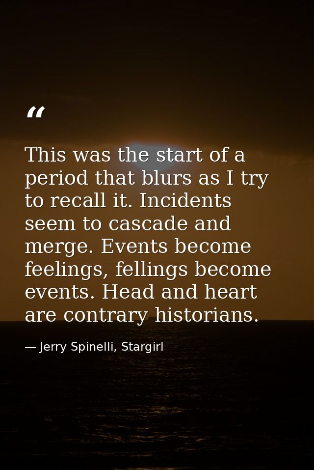 This was the start of a period that blurs as I try to recall it. Incidents seem to cascade and merge. Events become feel — Jerry Spinelli, Stargirl