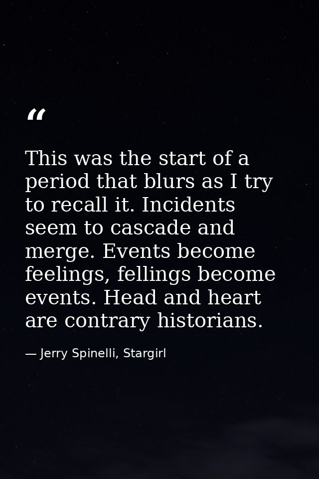 This was the start of a period that blurs as I try to recall it. Incidents seem to cascade and merge. Events become feel — Jerry Spinelli, Stargirl