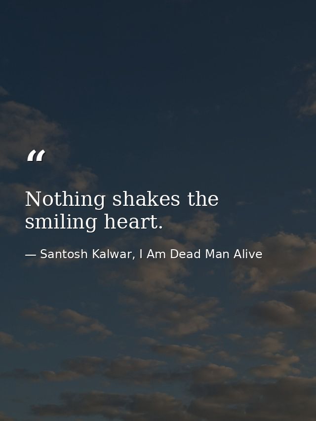 Nothing shakes the smiling heart. — Santosh Kalwar, I Am Dead Man Alive